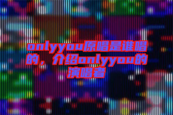 onlyyou原唱是誰唱的，介紹onlyyou的演唱者
