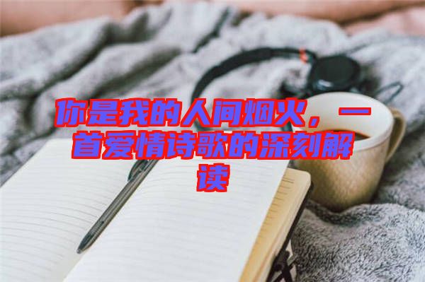 你是我的人間煙火，一首愛情詩歌的深刻解讀