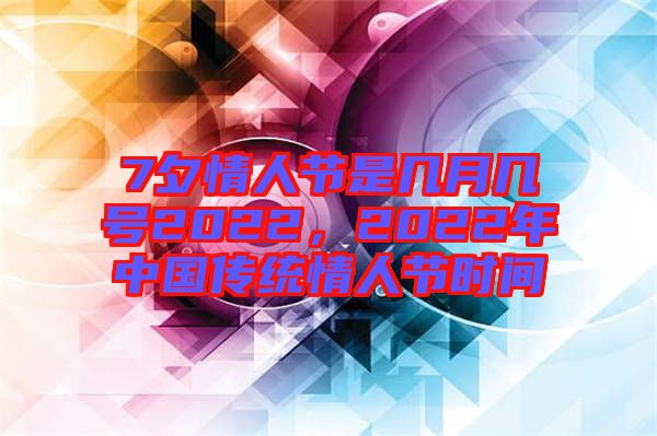 7夕情人節(jié)是幾月幾號2022，2022年中國傳統(tǒng)情人節(jié)時間