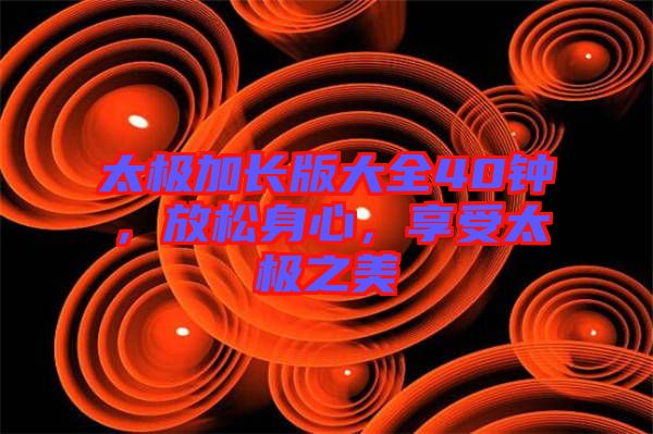 太極加長版大全40鐘，放松身心，享受太極之美