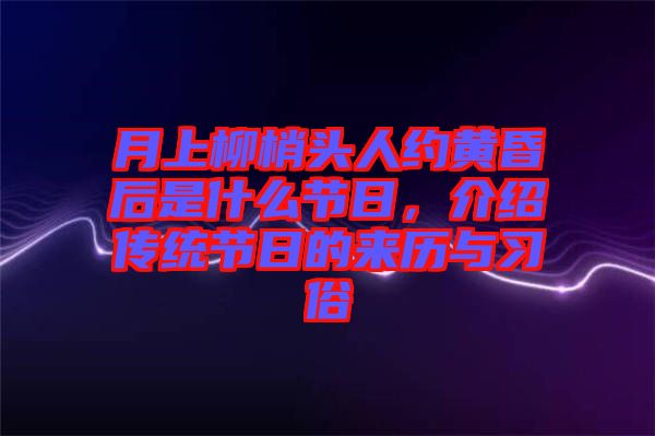 月上柳梢頭人約黃昏后是什么節(jié)日，介紹傳統(tǒng)節(jié)日的來歷與習俗