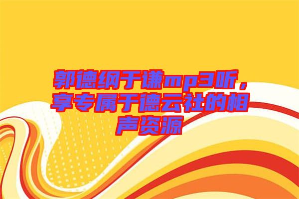 郭德綱于謙mp3聽，享專屬于德云社的相聲資源