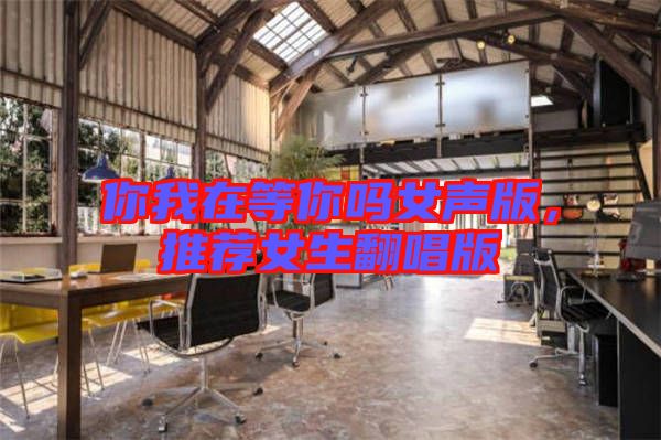 你我在等你嗎女聲版，推薦女生翻唱版