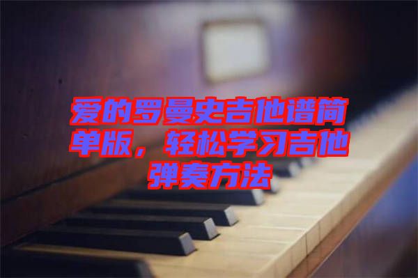 愛的羅曼史吉他譜簡(jiǎn)單版，輕松學(xué)習(xí)吉他彈奏方法