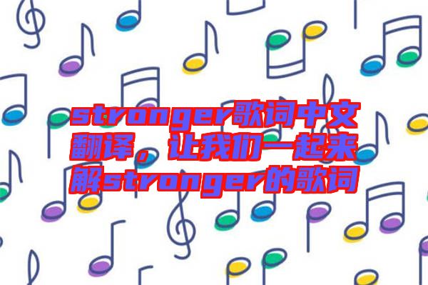 stronger歌詞中文翻譯，讓我們一起來解stronger的歌詞