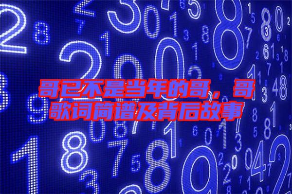 哥已不是當(dāng)年的哥，哥歌詞簡譜及背后故事