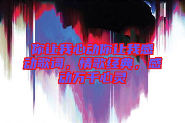 你讓我心動(dòng)你讓我感動(dòng)歌詞，情歌經(jīng)典，感動(dòng)萬(wàn)千心靈