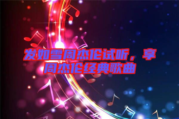 發(fā)如雪周杰倫試聽，享周杰倫經(jīng)典歌曲