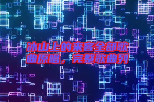 冰山上的來客全部歌曲原唱，完整歌曲列