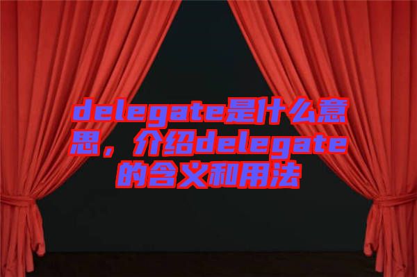 delegate是什么意思，介紹delegate的含義和用法