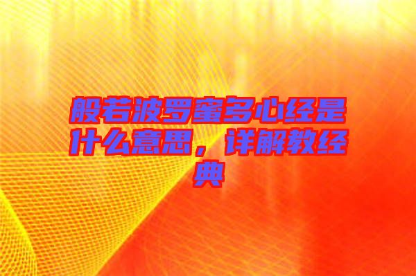 般若波羅蜜多心經(jīng)是什么意思，詳解教經(jīng)典