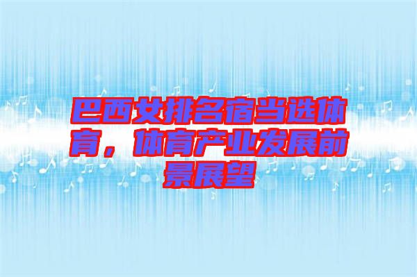 巴西女排名宿當選體育，體育產(chǎn)業(yè)發(fā)展前景展望