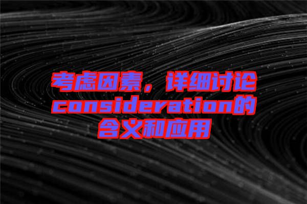 考慮因素，詳細(xì)討論consideration的含義和應(yīng)用