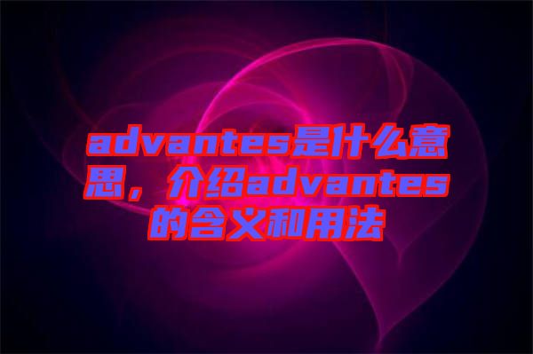 advantes是什么意思，介紹advantes的含義和用法