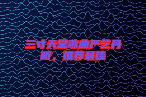 三寸天堂歌曲嚴藝丹聽，推薦最佳