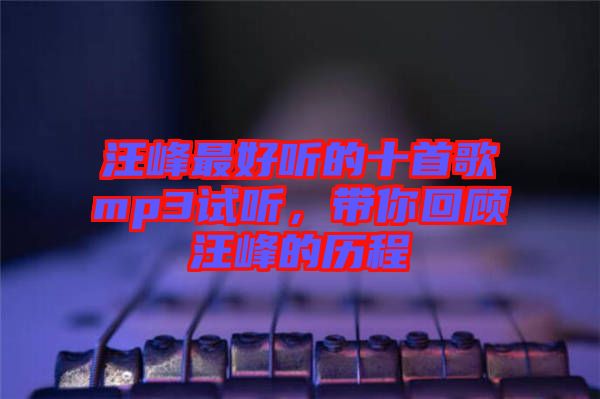 汪峰最好聽的十首歌mp3試聽，帶你回顧汪峰的歷程