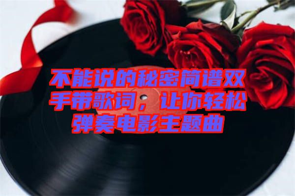 不能說的秘密簡譜雙手帶歌詞，讓你輕松彈奏電影主題曲