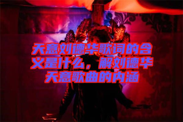 天意劉德華歌詞的含義是什么，解劉德華天意歌曲的內(nèi)涵