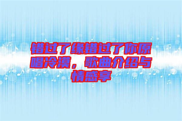 錯過了緣錯過了你原唱冷漠，歌曲介紹與情感享