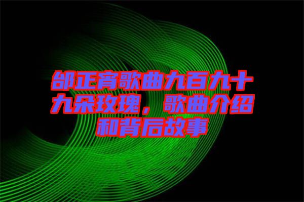 邰正宵歌曲九百九十九朵玫瑰，歌曲介紹和背后故事