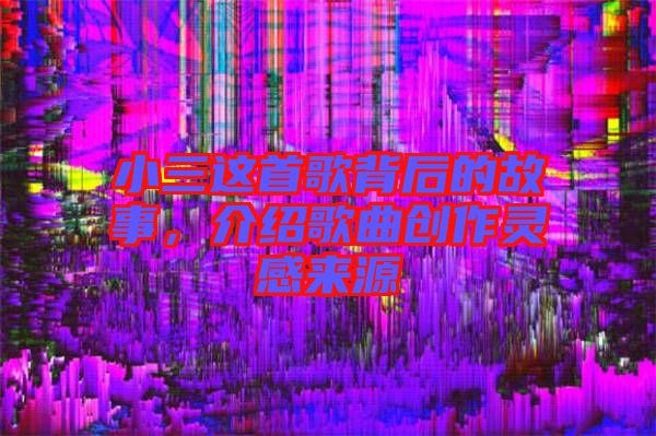 小三這首歌背后的故事，介紹歌曲創(chuàng)作靈感來源