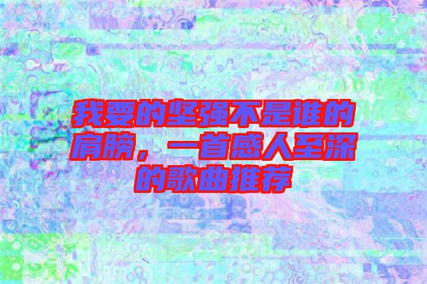 我要的堅(jiān)強(qiáng)不是誰(shuí)的肩膀，一首感人至深的歌曲推薦