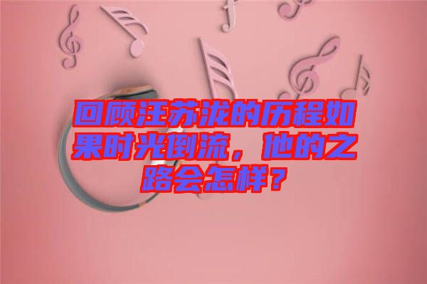 回顧汪蘇瀧的歷程如果時(shí)光倒流，他的之路會(huì)怎樣？
