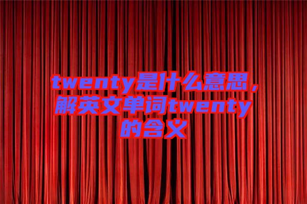 twenty是什么意思，解英文單詞twenty的含義