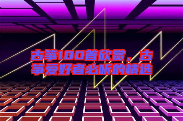 古箏100首欣賞，古箏愛好者必聽的精選