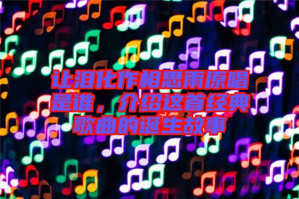 讓淚化作相思雨原唱是誰，介紹這首經(jīng)典歌曲的誕生故事