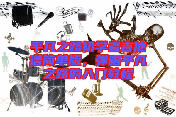 平凡之路初學(xué)者吉他譜簡(jiǎn)單版，彈唱平凡之路的入門(mén)教程