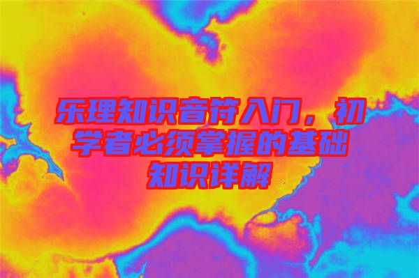 樂理知識音符入門，初學(xué)者必須掌握的基礎(chǔ)知識詳解