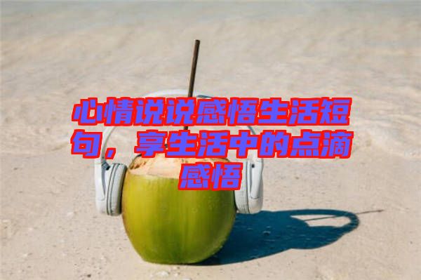 心情說說感悟生活短句，享生活中的點滴感悟