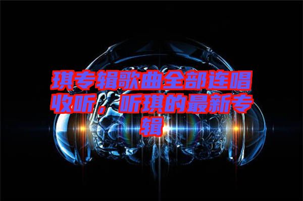 琪專輯歌曲全部連唱收聽(tīng)，聽(tīng)琪的最新專輯