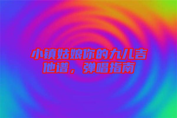 小鎮(zhèn)姑娘你的九兒吉他譜，彈唱指南