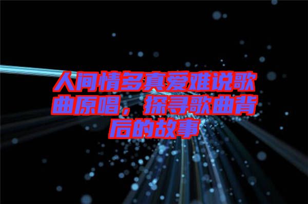 人間情多真愛難說歌曲原唱，探尋歌曲背后的故事