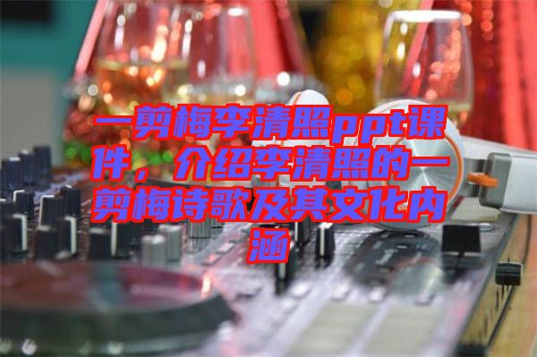 一剪梅李清照ppt課件，介紹李清照的一剪梅詩歌及其文化內(nèi)涵