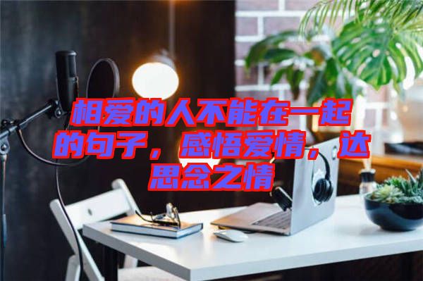 相愛的人不能在一起的句子，感悟愛情，達思念之情