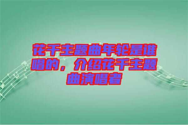 花千主題曲年輪是誰唱的，介紹花千主題曲演唱者