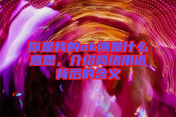 你是我的ok繃是什么意思，介紹網(wǎng)絡(luò)用語背后的含義