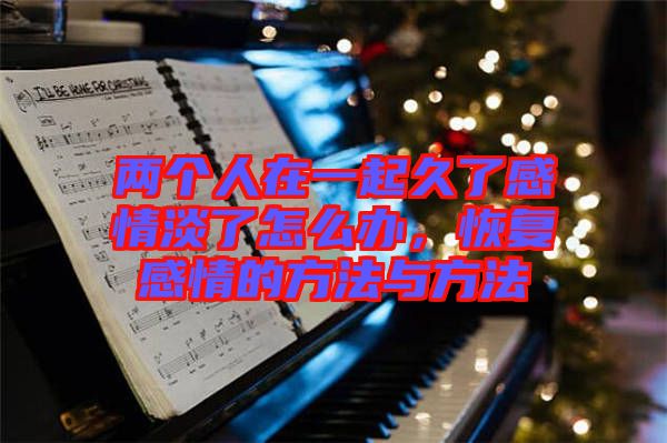 兩個(gè)人在一起久了感情淡了怎么辦，恢復(fù)感情的方法與方法