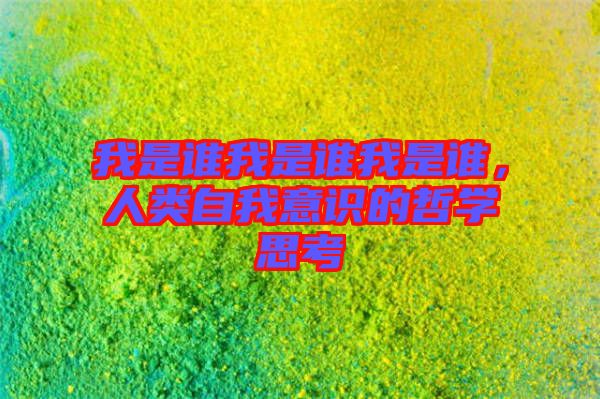 我是誰(shuí)我是誰(shuí)我是誰(shuí)，人類自我意識(shí)的哲學(xué)思考