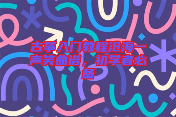 古箏入門教程滄海一聲笑曲譜，初學(xué)者必備