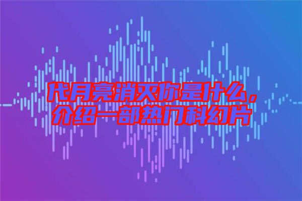 代月亮消滅你是什么，介紹一部熱門科幻片