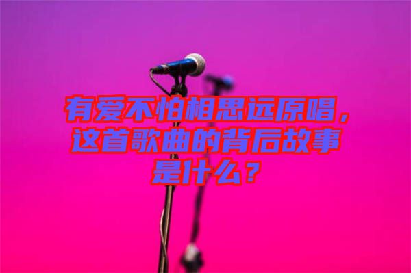 有愛不怕相思遠(yuǎn)原唱，這首歌曲的背后故事是什么？