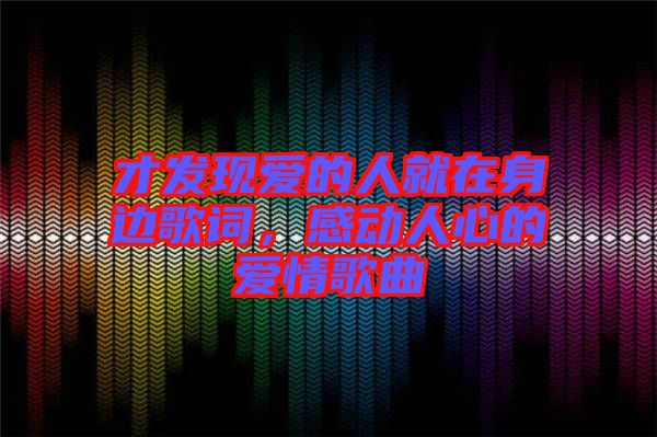 才發(fā)現(xiàn)愛的人就在身邊歌詞，感動人心的愛情歌曲
