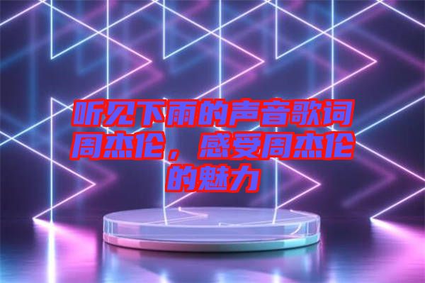 聽見下雨的聲音歌詞周杰倫，感受周杰倫的魅力