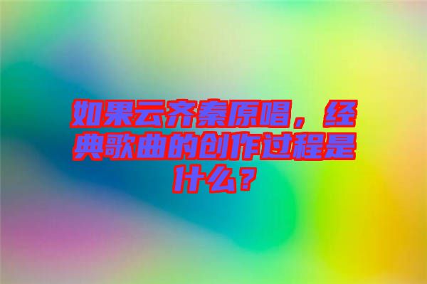 如果云齊秦原唱，經(jīng)典歌曲的創(chuàng)作過程是什么？