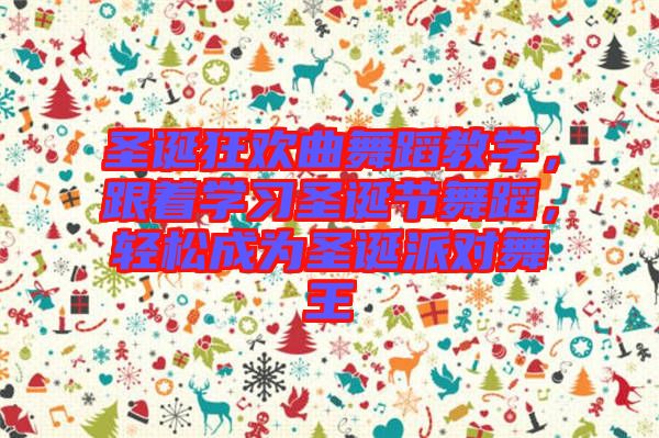 圣誕狂歡曲舞蹈教學(xué)，跟著學(xué)習(xí)圣誕節(jié)舞蹈，輕松成為圣誕派對(duì)舞王