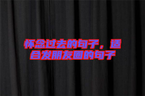 懷念過去的句子，適合發(fā)朋友圈的句子